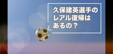 久保建英レアル復帰の可能性は？3つの事実から考察してみた！