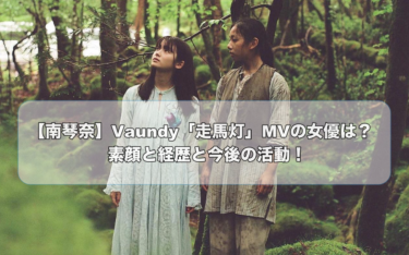 【南琴奈】Vaundy「走馬灯」MVの女優は？素顔と経歴と今後の活動！