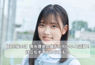 【日向坂46】清水理央の歯がかわいいと話題！目立ちすぎという声も？