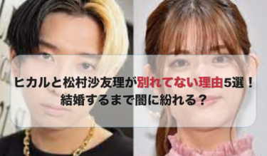 ヒカルと松村沙友理が別れてない理由5選！結婚するまで闇に紛れる？