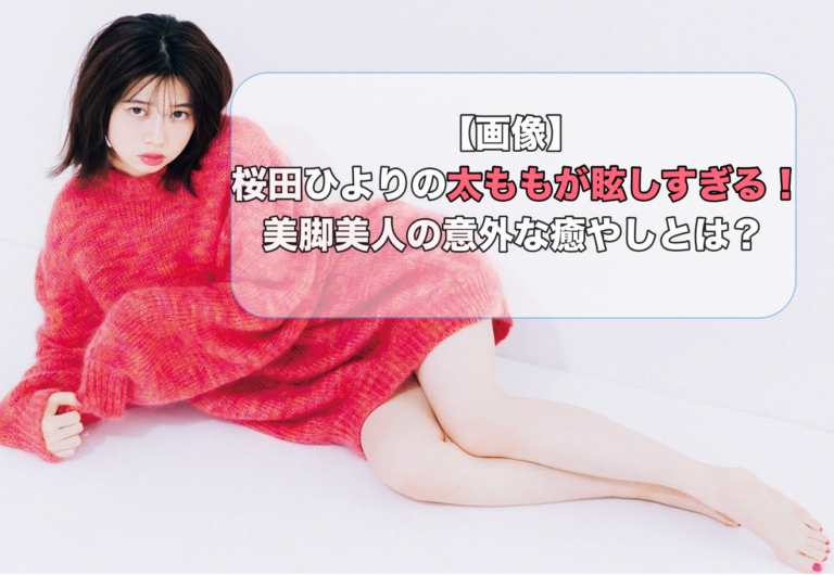桜田ひより太もも