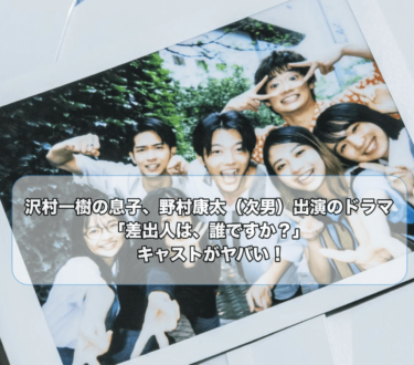 沢村一樹の息子、野村康太（次男）出演のドラマ「差出人は、誰ですか？」キャストがヤバい！